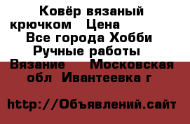 Ковёр вязаный крючком › Цена ­ 15 000 - Все города Хобби. Ручные работы » Вязание   . Московская обл.,Ивантеевка г.